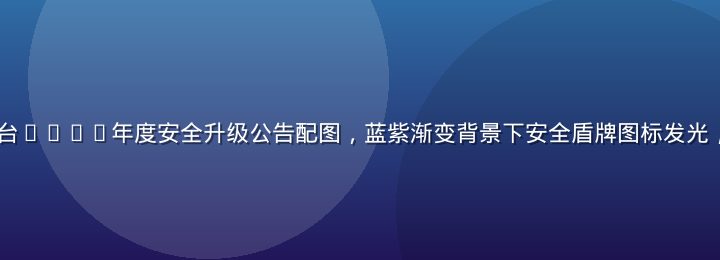 kaiyun平台2026年度安全升级公告配图，蓝紫渐变背景下安全盾牌图标发光，专业权威感十足
